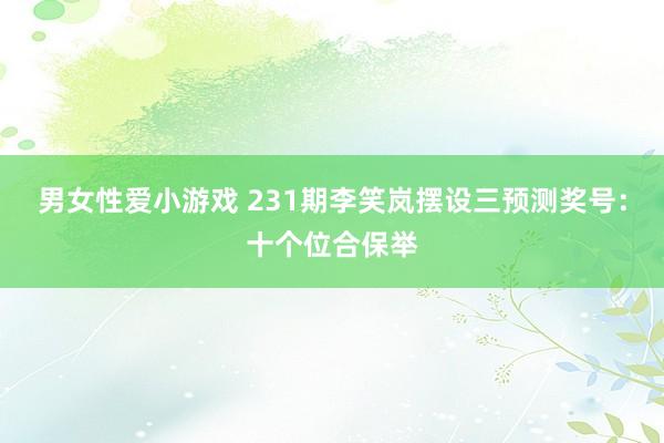 男女性爱小游戏 231期李笑岚摆设三预测奖号：十个位合保举