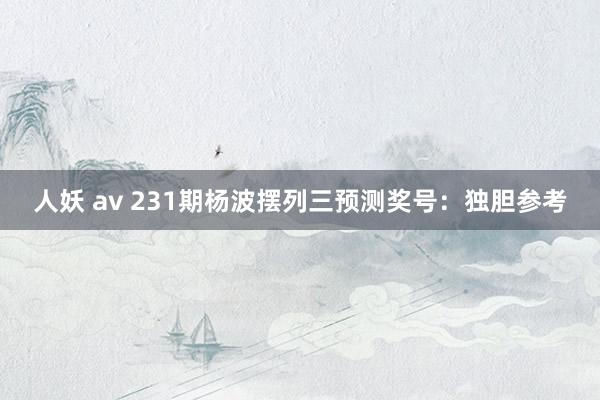 人妖 av 231期杨波摆列三预测奖号：独胆参考