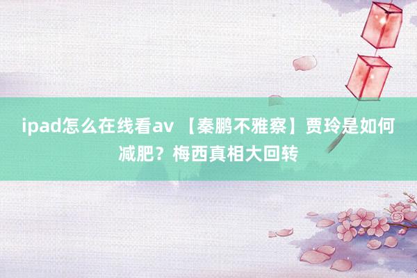 ipad怎么在线看av 【秦鹏不雅察】贾玲是如何减肥？梅西真相大回转